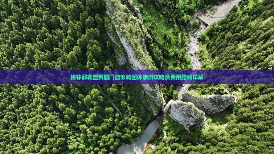 锡林郭勒盟到厦门鼓浪屿团体旅游攻略及费用路线详解