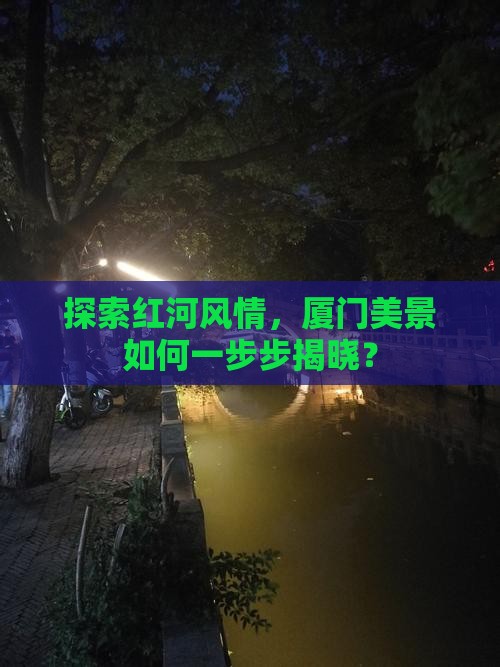 探索红河风情，厦门美景如何一步步揭晓？