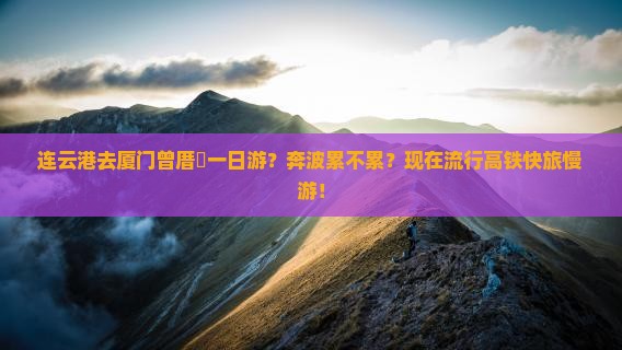 连云港去厦门曾厝垵一日游？奔波累不累？现在流行高铁快旅慢游！