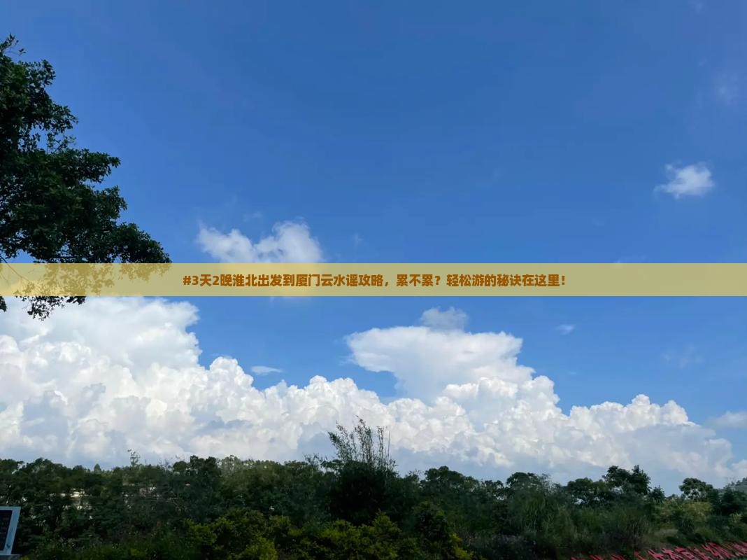 #3天2晚淮北出发到厦门云水谣攻略，累不累？轻松游的秘诀在这里！