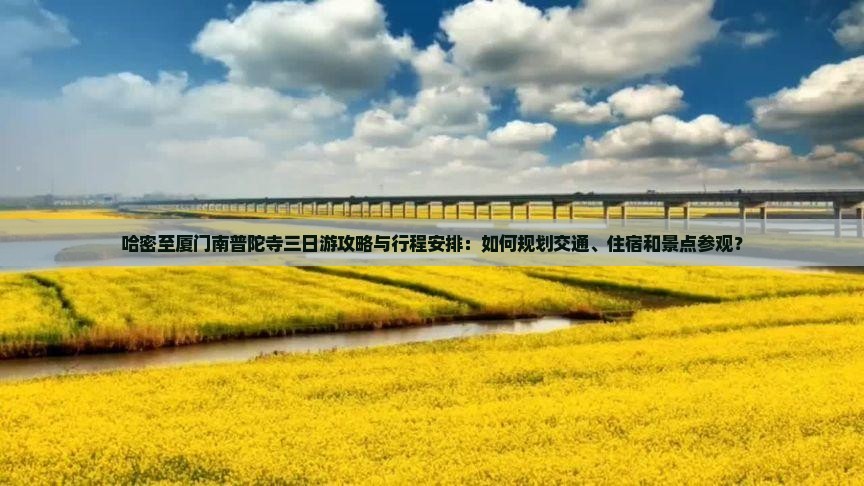 哈密至厦门南普陀寺三日游攻略与行程安排：如何规划交通、住宿和景点参观？