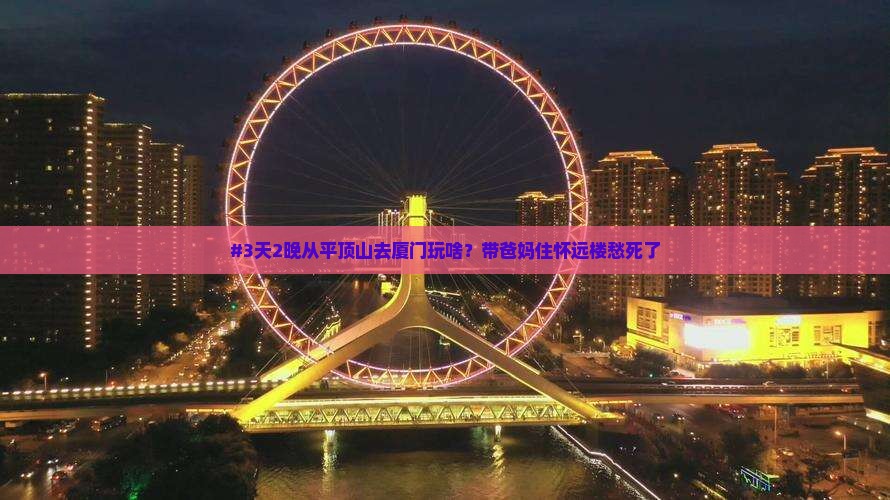 #3天2晚从平顶山去厦门玩啥？带爸妈住怀远楼愁死了