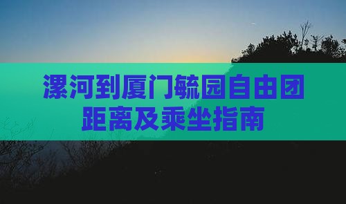 漯河到厦门毓园自由团距离及乘坐指南