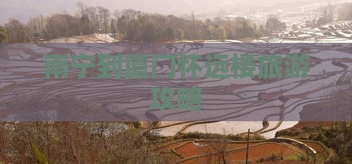 南宁到厦门怀远楼旅游攻略