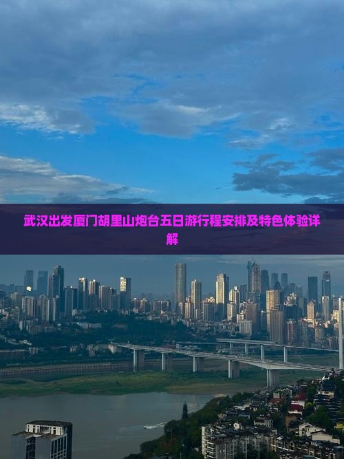武汉出发厦门胡里山炮台五日游行程安排及特色体验详解