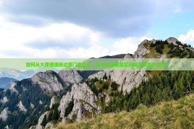 如何从大理便捷抵达厦门南普陀，解决交通难题实现说走就走的旅行？