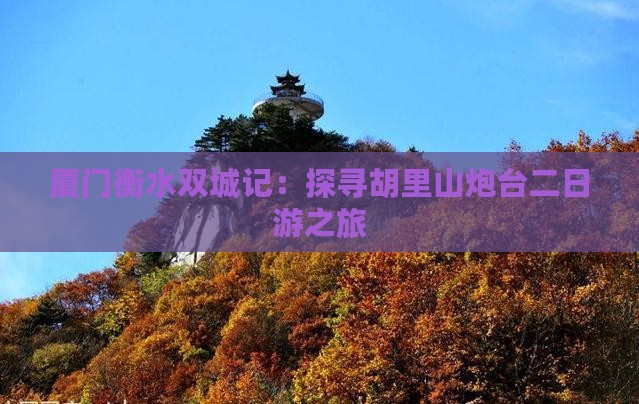 厦门衡水双城记：探寻胡里山炮台二日游之旅