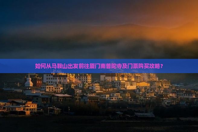 如何从马鞍山出发前往厦门南普陀寺及门票购买攻略？