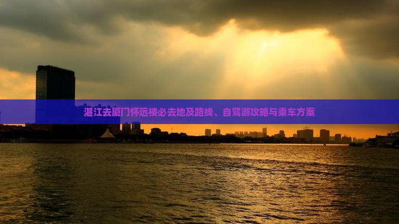 湛江去厦门怀远楼必去地及路线、自驾游攻略与乘车方案