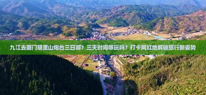九江去厦门胡里山炮台三日游？三天时间够玩吗？打卡网红地解锁旅行新姿势