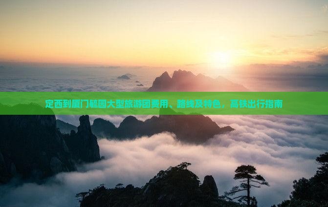 定西到厦门毓园大型旅游团费用、路线及特色，高铁出行指南