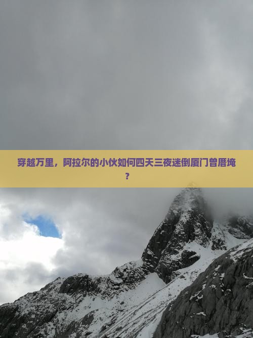 穿越万里，阿拉尔的小伙如何四天三夜迷倒厦门曾厝埯？