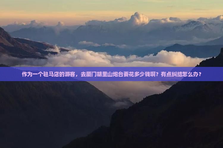 作为一个驻马店的游客，去厦门胡里山炮台要花多少钱啊？有点纠结怎么办？