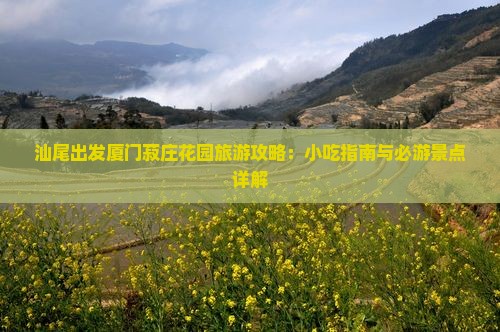 汕尾出发厦门菽庄花园旅游攻略：小吃指南与必游景点详解