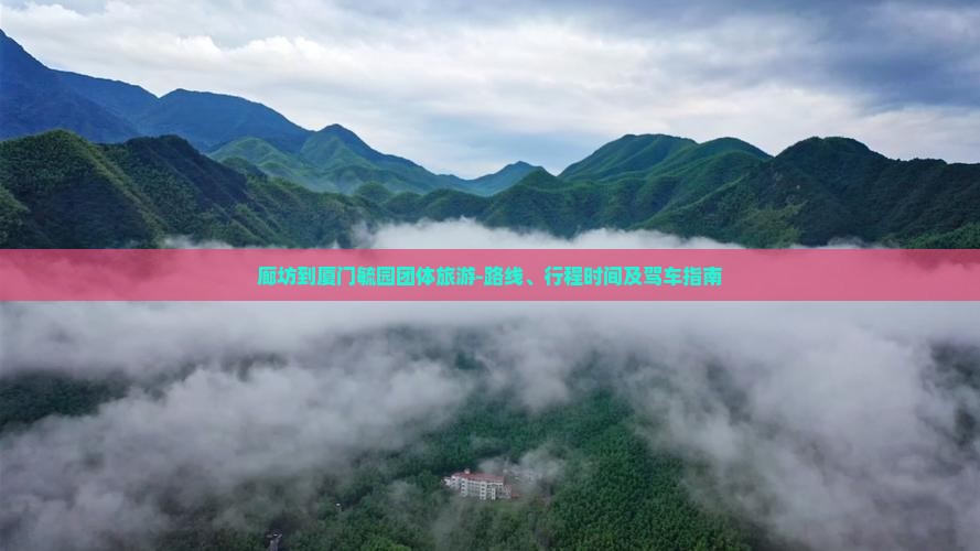 廊坊到厦门毓园团体旅游-路线、行程时间及驾车指南