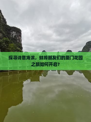 探寻诗意海滨，蚌埠朋友们的厦门花园之旅如何开启？