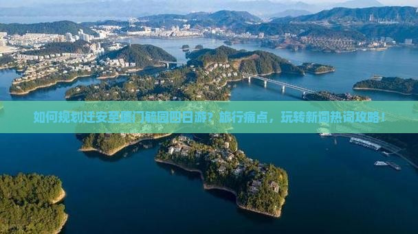 如何规划迁安至厦门毓园四日游？旅行痛点，玩转新词热词攻略！
