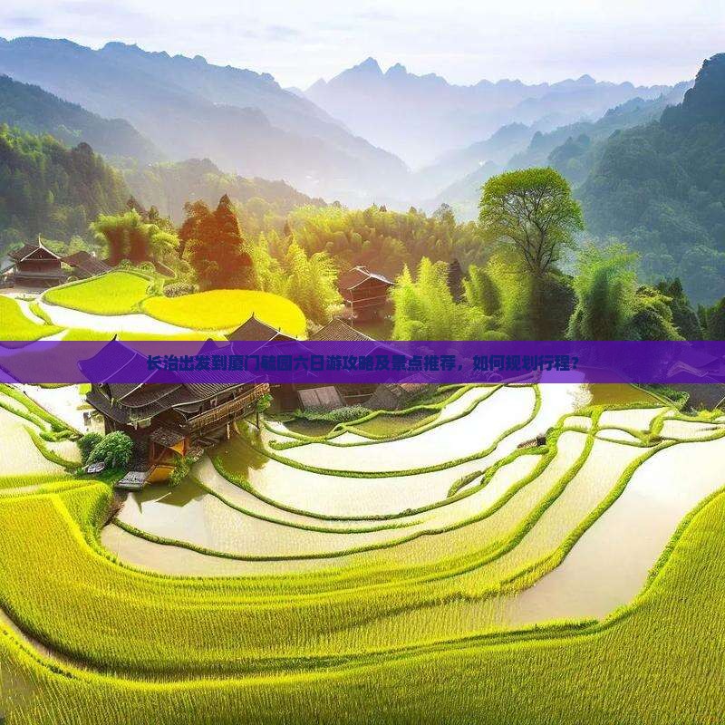 长治出发到厦门毓园六日游攻略及景点推荐，如何规划行程？