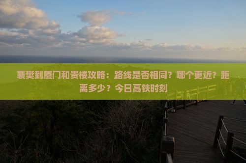 襄樊到厦门和贵楼攻略：路线是否相同？哪个更近？距离多少？今日高铁时刻