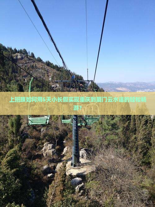 上班族如何用5天小长假实现重庆到厦门云水谣的轻松畅游？