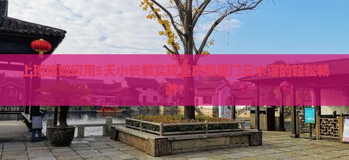 上班族如何用5天小长假实现重庆到厦门云水谣的轻松畅游？