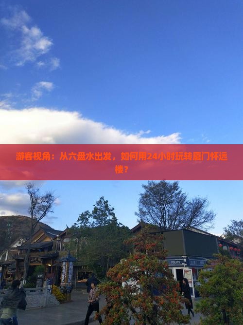 游客视角:从六盘水出发,如何用24小时玩转厦门怀远楼? 游客视角:从六盘水出发,如何用24小时玩转厦门怀远楼?