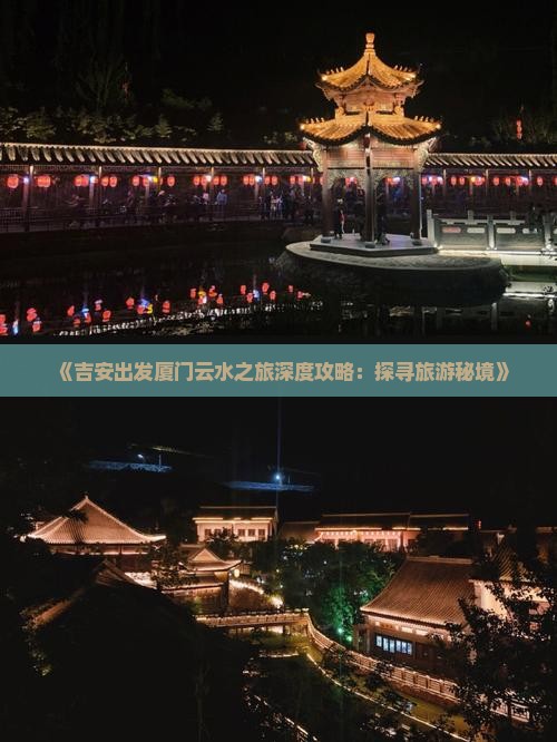 《吉安出发厦门云水之旅深度攻略：探寻旅游秘境》