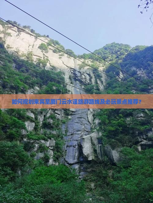 如何规划来宾至厦门云水谣旅游路线及必玩景点推荐？