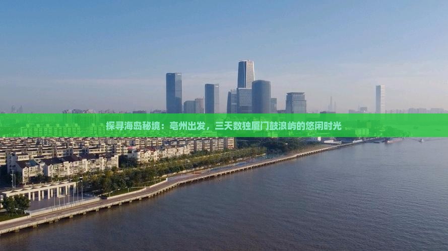 探寻海岛秘境：亳州出发，三天数独厦门鼓浪屿的悠闲时光