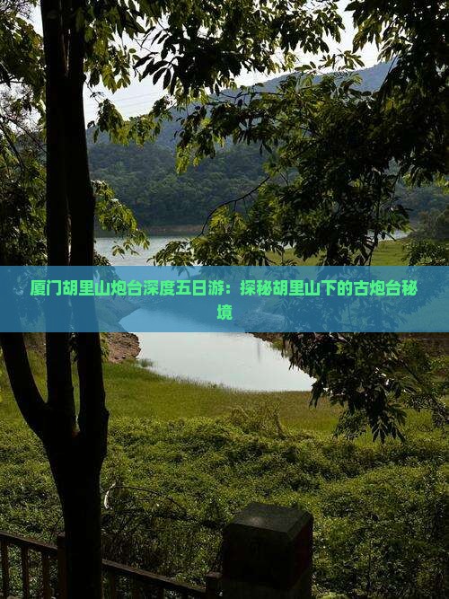 厦门胡里山炮台深度五日游：探秘胡里山下的古炮台秘境