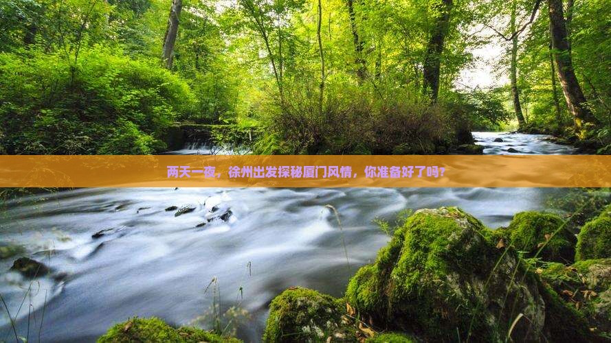 两天一夜，徐州出发探秘厦门风情，你准备好了吗？