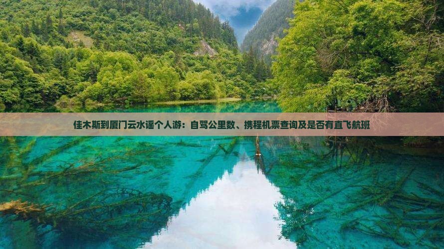 佳木斯到厦门云水谣个人游：自驾公里数、携程机票查询及是否有直飞航班