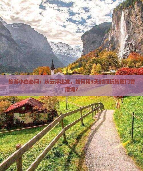 旅游小白必问：从云浮出发，如何用3天时间玩转厦门曾厝埯？