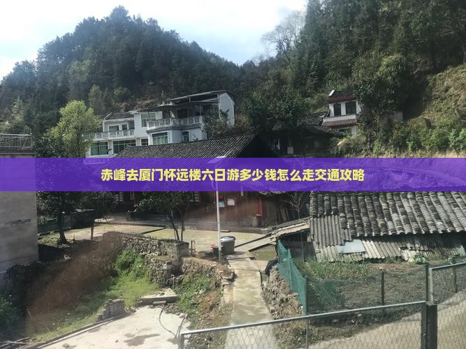 赤峰去厦门怀远楼六日游多少钱怎么走交通攻略