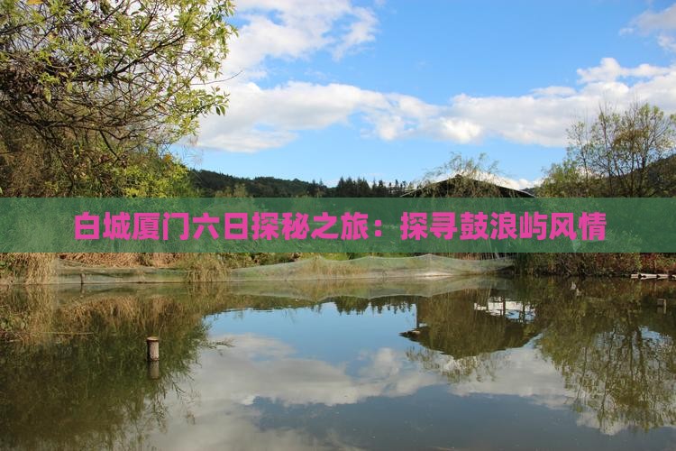 白城厦门六日探秘之旅：探寻鼓浪屿风情
