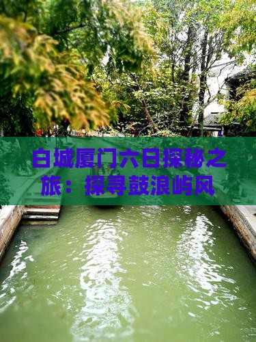 白城厦门六日探秘之旅：探寻鼓浪屿风情