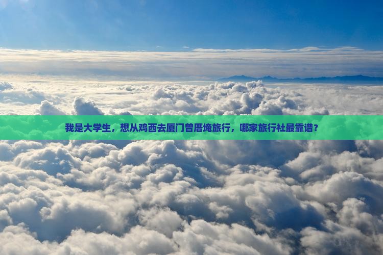 我是大学生，想从鸡西去厦门曾厝埯旅行，哪家旅行社最靠谱？