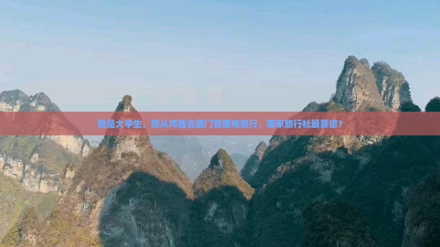 我是大学生，想从鸡西去厦门曾厝埯旅行，哪家旅行社最靠谱？