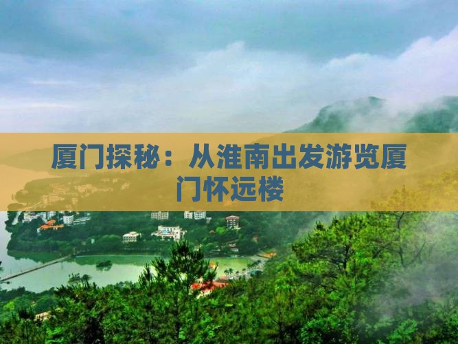 厦门探秘：从淮南出发游览厦门怀远楼