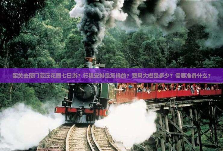 韶关去厦门菽庄花园七日游？行程安排是怎样的？费用大概是多少？需要准备什么？