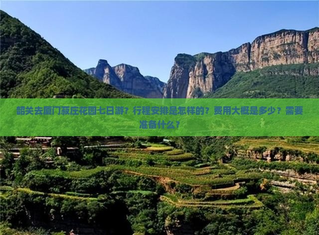 韶关去厦门菽庄花园七日游？行程安排是怎样的？费用大概是多少？需要准备什么？