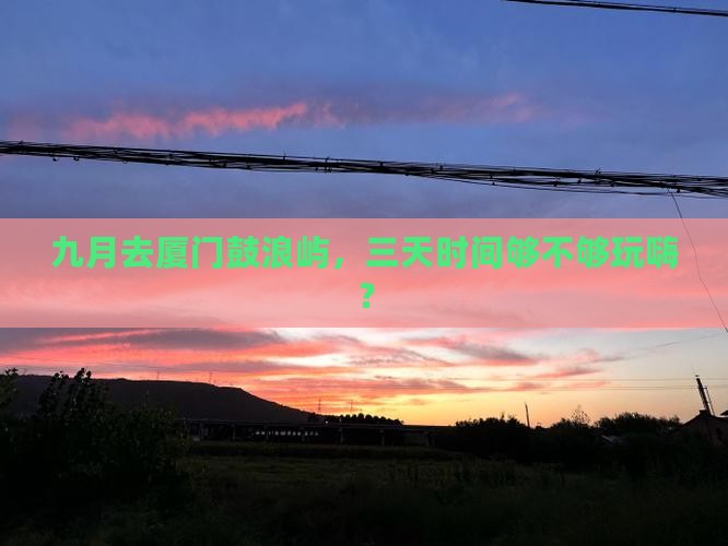 九月去厦门鼓浪屿，三天时间够不够玩嗨？