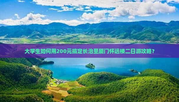 大学生如何用200元搞定长治至厦门怀远楼二日游攻略？