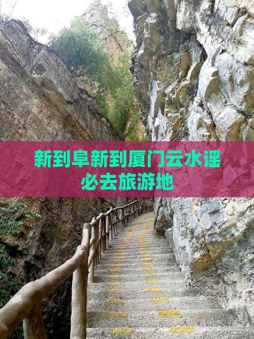 新到阜新到厦门云水谣必去旅游地