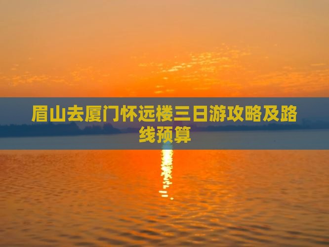 眉山去厦门怀远楼三日游攻略及路线预算