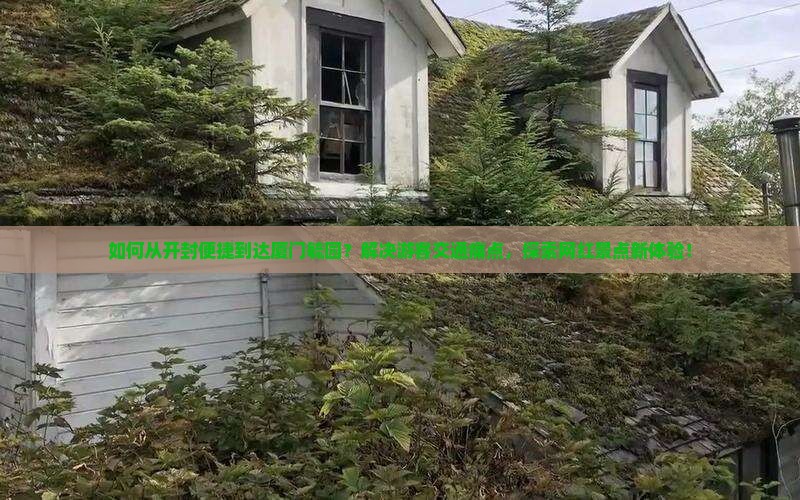 如何从开封便捷到达厦门毓园？解决游客交通痛点，探索网红景点新体验！