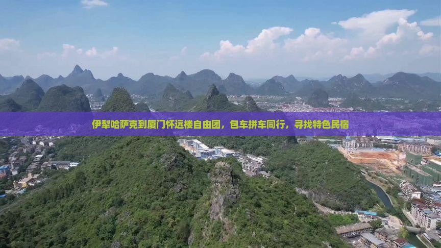 伊犁哈萨克到厦门怀远楼自由团，包车拼车同行，寻找特色民宿