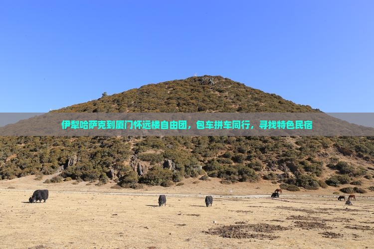 伊犁哈萨克到厦门怀远楼自由团，包车拼车同行，寻找特色民宿