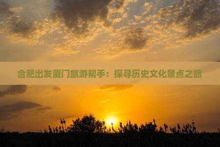 合肥出发厦门旅游帮手：探寻历史文化景点之旅