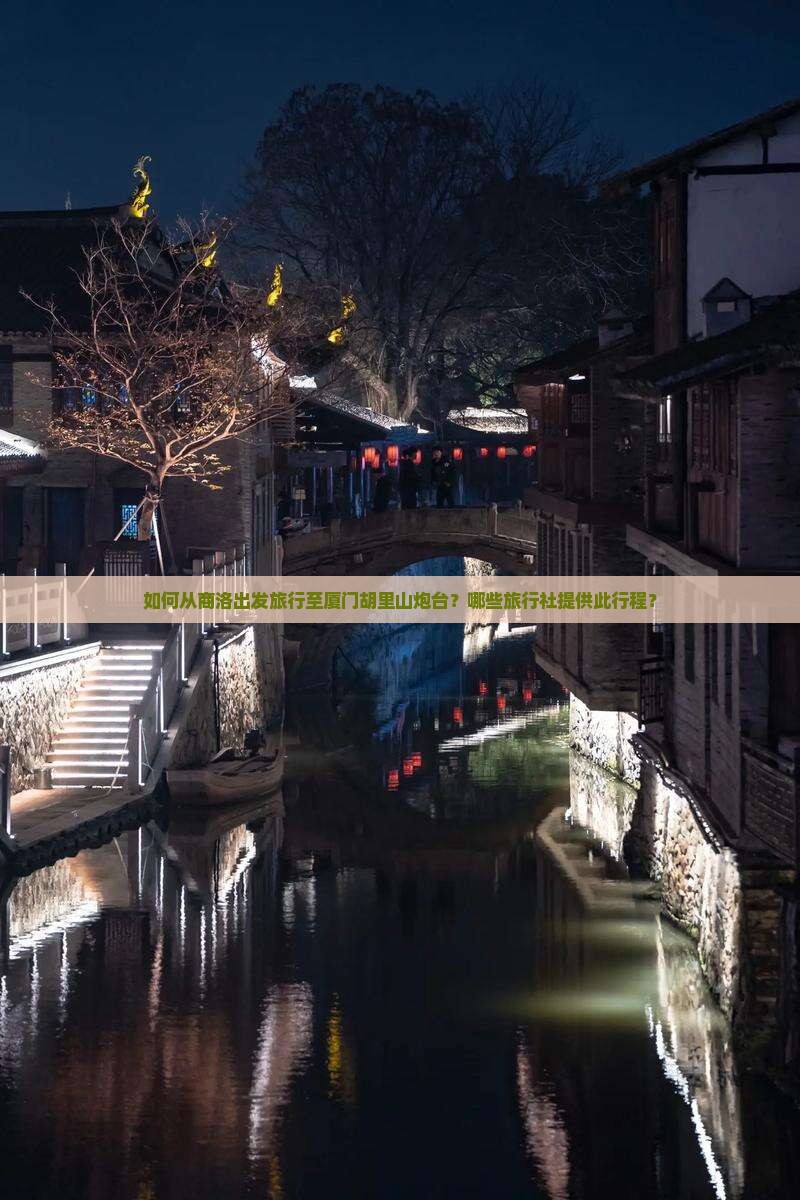 如何从商洛出发旅行至厦门胡里山炮台？哪些旅行社提供此行程？